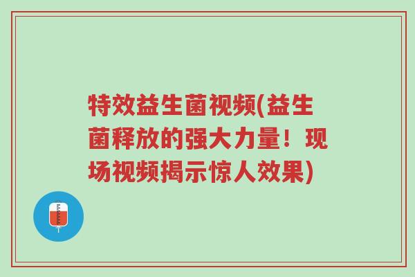 特效益生菌视频(益生菌释放的强大力量!现场视频揭示惊人效果)-第1张图片-超越 特效益生菌视频(益生菌释放的强大力量!现场视频揭示惊人效果)-第1张图片-超越