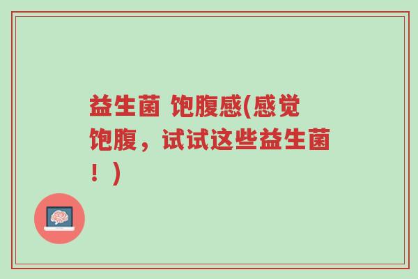 益生菌 饱腹感(感觉饱腹,试试这些益生菌!)-第1张图片-超越 益生菌 饱腹感(感觉饱腹,试试这些益生菌!)-第1张图片-超越