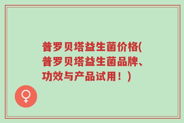 普罗贝塔益生菌价格(普罗贝塔益生菌品牌、功效与产品试用!)-第1张图片-超越 普罗贝塔益生菌价格(普罗贝塔益生菌品牌、功效与产品试用!)-第1张图片-超越