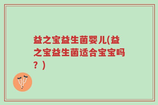 益之宝益生菌婴儿(益之宝益生菌适合宝宝吗?)-第1张图片-超越 益之宝益生菌婴儿(益之宝益生菌适合宝宝吗?)-第1张图片-超越