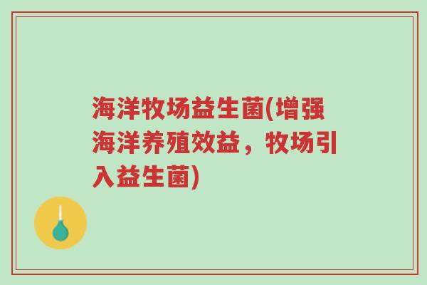 海洋牧场益生菌(增强海洋养殖效益,牧场引入益生菌)-第1张图片-超越 海洋牧场益生菌(增强海洋养殖效益,牧场引入益生菌)-第1张图片-超越