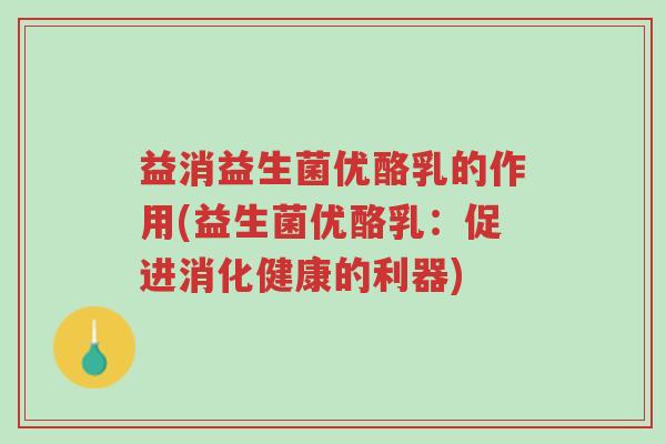 益消益生菌优酪乳的作用(益生菌优酪乳:促进消化健康的利器)-第1张图片-超越 益消益生菌优酪乳的作用(益生菌优酪乳:促进消化健康的利器)-第1张图片-超越
