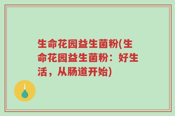 生命花园益生菌粉(生命花园益生菌粉:好生活,从肠道开始)-第1张图片-超越 生命花园益生菌粉(生命花园益生菌粉:好生活,从肠道开始)-第1张图片-超越
