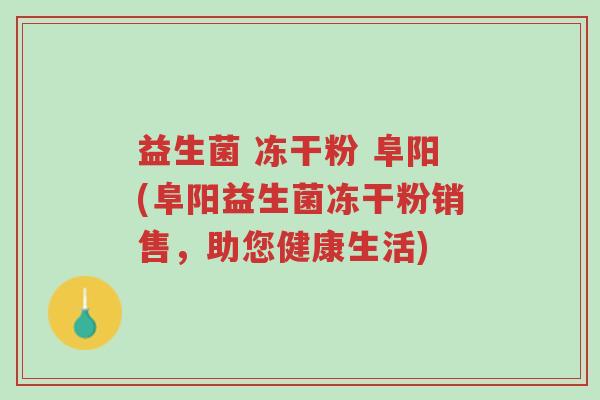 益生菌 冻干粉 阜阳(阜阳益生菌冻干粉销售,助您健康生活)-第1张图片-超越 益生菌 冻干粉 阜阳(阜阳益生菌冻干粉销售,助您健康生活)-第1张图片-超越