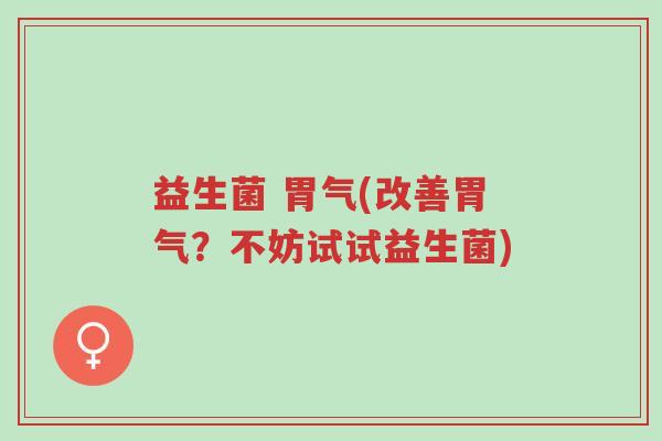 益生菌 胃气(改善胃气?不妨试试益生菌)-第1张图片-超越 益生菌 胃气(改善胃气?不妨试试益生菌)-第1张图片-超越