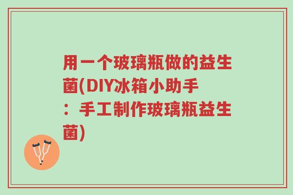 用一个玻璃瓶做的益生菌(DIY冰箱小助手:手工制作玻璃瓶益生菌)-第1张图片-超越 用一个玻璃瓶做的益生菌(DIY冰箱小助手:手工制作玻璃瓶益生菌)-第1张图片-超越