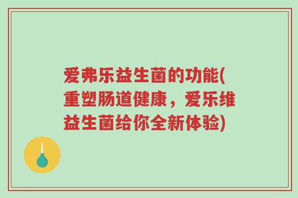 爱弗乐益生菌的功能(重塑肠道健康,爱乐维益生菌给你全新体验)-第1张图片-超越 爱弗乐益生菌的功能(重塑肠道健康,爱乐维益生菌给你全新体验)-第1张图片-超越