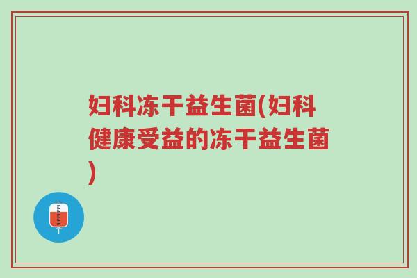 妇科冻干益生菌(妇科健康受益的冻干益生菌)-第1张图片-超越 妇科冻干益生菌(妇科健康受益的冻干益生菌)-第1张图片-超越