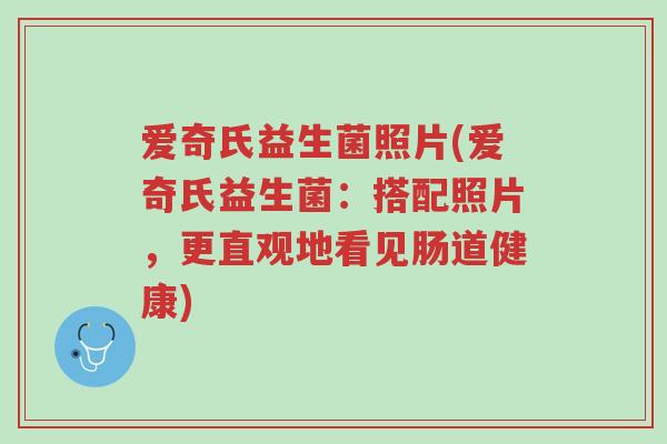 爱奇氏益生菌照片(爱奇氏益生菌:搭配照片,更直观地看见肠道健康)-第1张图片-超越 爱奇氏益生菌照片(爱奇氏益生菌:搭配照片,更直观地看见肠道健康)-第1张图片-超越