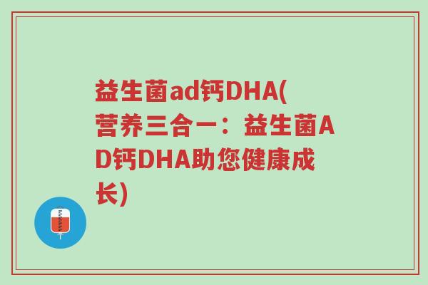益生菌ad钙DHA(营养三合一:益生菌AD钙DHA助您健康成长)-第1张图片-超越 益生菌ad钙DHA(营养三合一:益生菌AD钙DHA助您健康成长)-第1张图片-超越