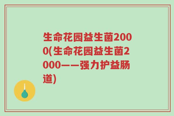生命花园益生菌2000(生命花园益生菌2000——强力护益肠道)-第1张图片-超越 生命花园益生菌2000(生命花园益生菌2000——强力护益肠道)-第1张图片-超越
