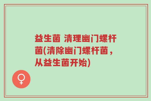益生菌 清理幽门螺杆菌(清除幽门螺杆菌,从益生菌开始)-第1张图片-超越 益生菌 清理幽门螺杆菌(清除幽门螺杆菌,从益生菌开始)-第1张图片-超越