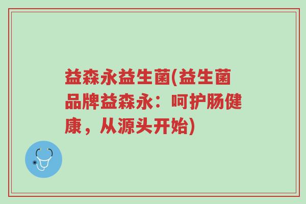 益森永益生菌(益生菌品牌益森永:呵护肠健康,从源头开始)-第1张图片-超越 益森永益生菌(益生菌品牌益森永:呵护肠健康,从源头开始)-第1张图片-超越