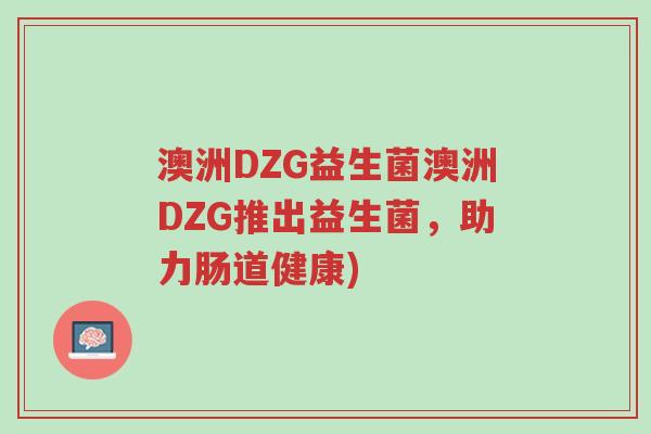 澳洲DZG益生菌澳洲DZG推出益生菌,助力肠道健康)-第1张图片-超越 澳洲DZG益生菌澳洲DZG推出益生菌,助力肠道健康)-第1张图片-超越
