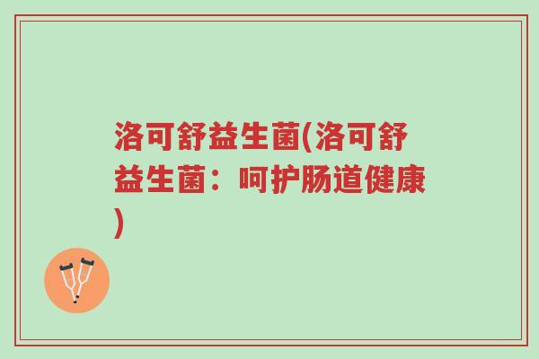 洛可舒益生菌(洛可舒益生菌：呵护肠道健康)-第1张图片-超越