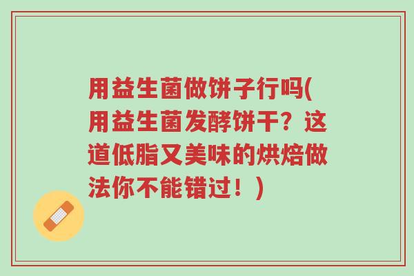 用益生菌做饼子行吗(用益生菌发酵饼干?这道低脂又美味的烘焙做法你不能错过!)-第1张图片-超越 用益生菌做饼子行吗(用益生菌发酵饼干?这道低脂又美味的烘焙做法你不能错过!)-第1张图片-超越