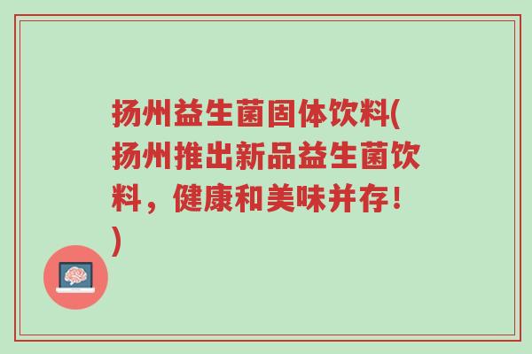 扬州益生菌固体饮料(扬州推出新品益生菌饮料,健康和美味并存!)-第1张图片-超越 扬州益生菌固体饮料(扬州推出新品益生菌饮料,健康和美味并存!)-第1张图片-超越