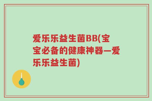 爱乐乐益生菌BB(宝宝必备的健康神器—爱乐乐益生菌)-第1张图片-超越