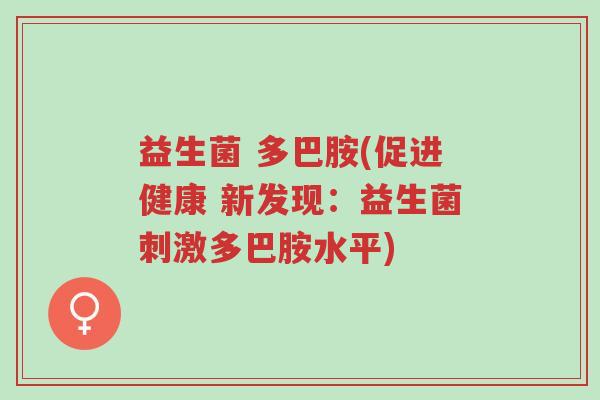 益生菌 多巴胺(促进健康 新发现:益生菌刺激多巴胺水平)-第1张图片-超越 益生菌 多巴胺(促进健康 新发现:益生菌刺激多巴胺水平)-第1张图片-超越