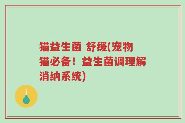 猫益生菌 舒缓(宠物猫必备!益生菌调理解消纳系统)-第1张图片-超越 猫益生菌 舒缓(宠物猫必备!益生菌调理解消纳系统)-第1张图片-超越