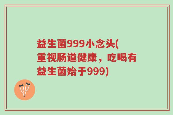 益生菌999小念头(重视肠道健康,吃喝有益生菌始于999)-第1张图片-超越 益生菌999小念头(重视肠道健康,吃喝有益生菌始于999)-第1张图片-超越