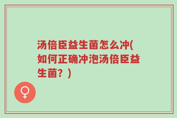 汤倍臣益生菌怎么冲(如何正确冲泡汤倍臣益生菌?)-第1张图片-超越 汤倍臣益生菌怎么冲(如何正确冲泡汤倍臣益生菌?)-第1张图片-超越