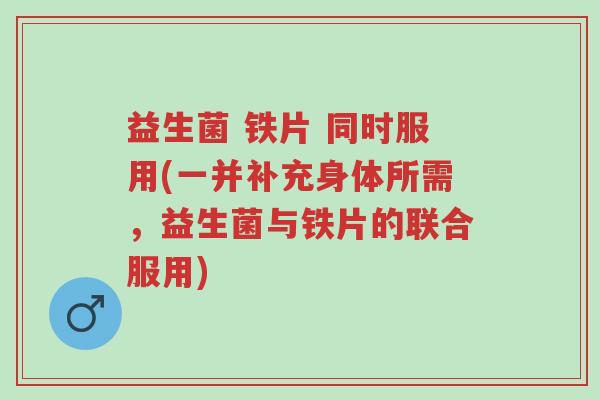 益生菌 铁片 同时服用(一并补充身体所需,益生菌与铁片的联合服用)-第1张图片-超越 益生菌 铁片 同时服用(一并补充身体所需,益生菌与铁片的联合服用)-第1张图片-超越