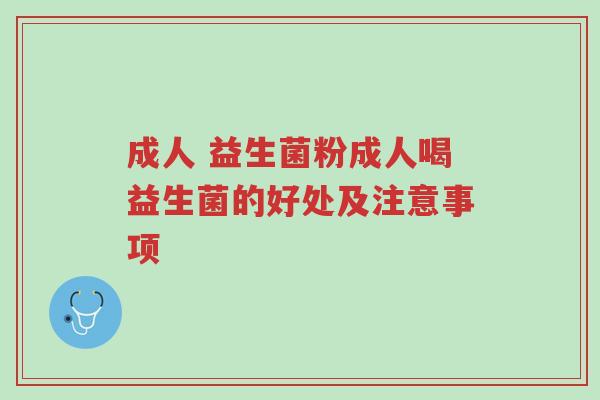 成人 益生菌粉成人喝益生菌的好处及注意事项-第1张图片-超越 成人 益生菌粉成人喝益生菌的好处及注意事项-第1张图片-超越