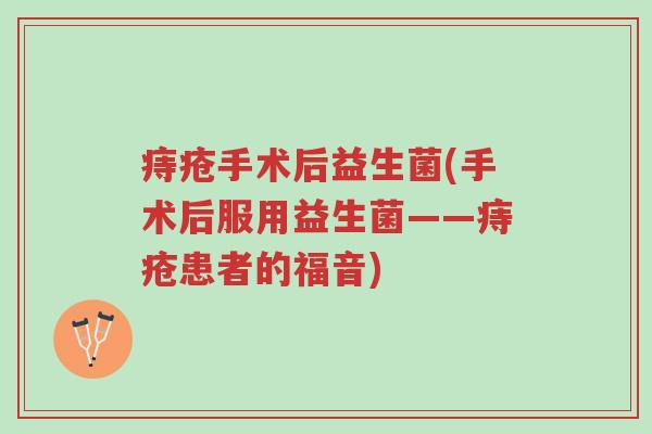 痔疮手术后益生菌(手术后服用益生菌——痔疮患者的福音)-第1张图片-超越 痔疮手术后益生菌(手术后服用益生菌——痔疮患者的福音)-第1张图片-超越