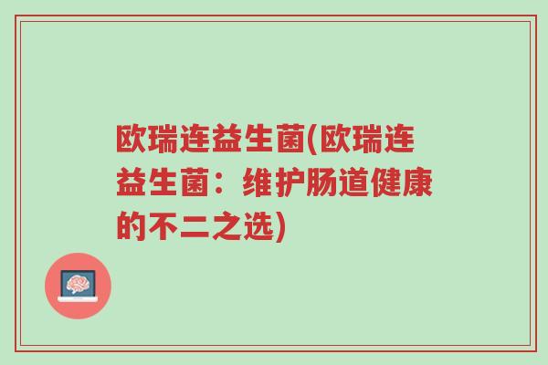 欧瑞连益生菌(欧瑞连益生菌:维护肠道健康的不二之选)-第1张图片-超越 欧瑞连益生菌(欧瑞连益生菌:维护肠道健康的不二之选)-第1张图片-超越