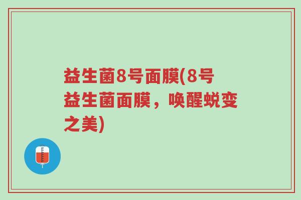 益生菌8号面膜(8号益生菌面膜，唤醒蜕变之美)-第1张图片-超越