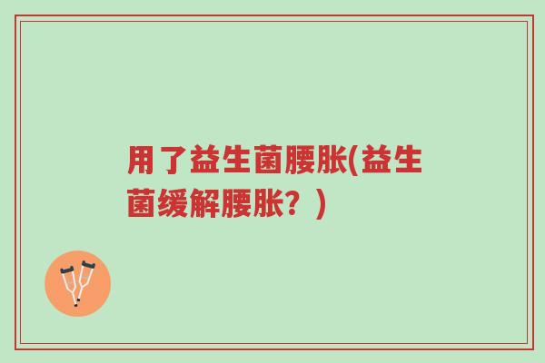 用了益生菌腰胀(益生菌缓解腰胀？)-第1张图片-超越