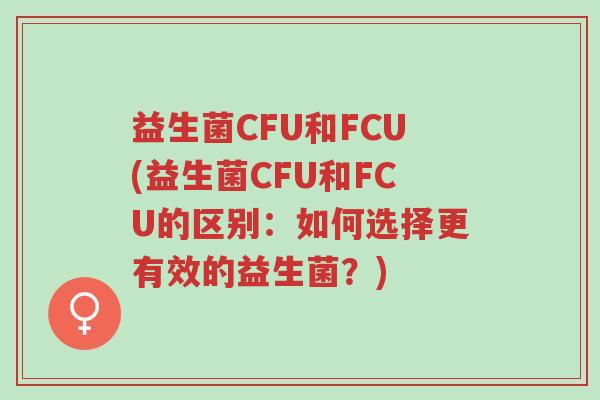 益生菌CFU和FCU(益生菌CFU和FCU的区别:如何选择更有效的益生菌?)-第1张图片-超越 益生菌CFU和FCU(益生菌CFU和FCU的区别:如何选择更有效的益生菌?)-第1张图片-超越