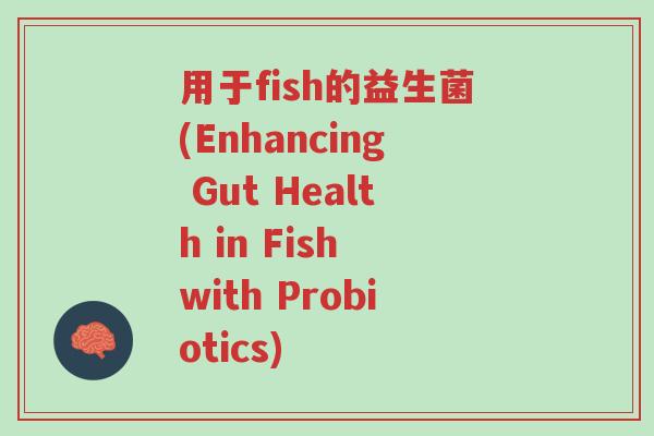 用于fish的益生菌(Enhancing Gut Health in Fish with Probiotics)-第1张图片-超越 用于fish的益生菌(Enhancing Gut Health in Fish with Probiotics)-第1张图片-超越
