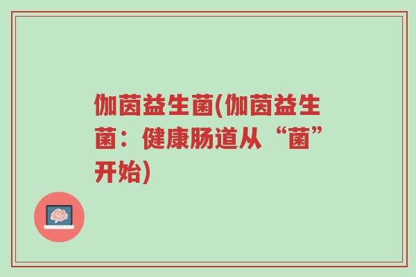 伽茵益生菌(伽茵益生菌:健康肠道从“菌”开始)-第1张图片-超越 伽茵益生菌(伽茵益生菌:健康肠道从“菌”开始)-第1张图片-超越