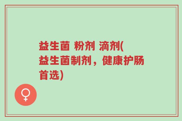 益生菌 粉剂 滴剂(益生菌制剂,健康护肠首选)-第1张图片-超越 益生菌 粉剂 滴剂(益生菌制剂,健康护肠首选)-第1张图片-超越