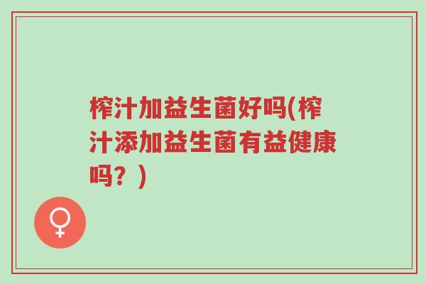 榨汁加益生菌好吗(榨汁添加益生菌有益健康吗?)-第1张图片-超越 榨汁加益生菌好吗(榨汁添加益生菌有益健康吗?)-第1张图片-超越