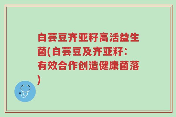 白芸豆齐亚籽高活益生菌(白芸豆及齐亚籽:有效合作创造健康菌落)-第1张图片-超越 白芸豆齐亚籽高活益生菌(白芸豆及齐亚籽:有效合作创造健康菌落)-第1张图片-超越