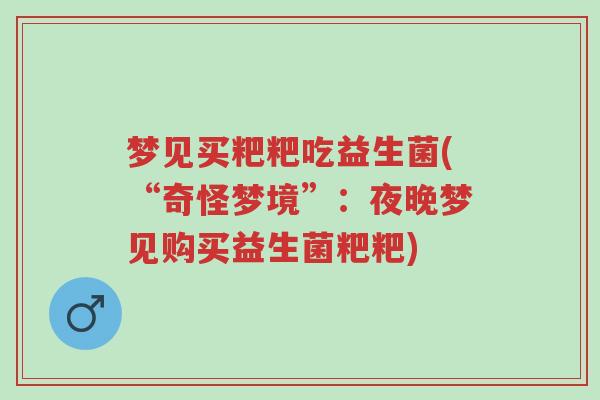 梦见买粑粑吃益生菌(“奇怪梦境”:夜晚梦见购买益生菌粑粑)-第1张图片-超越 梦见买粑粑吃益生菌(“奇怪梦境”:夜晚梦见购买益生菌粑粑)-第1张图片-超越