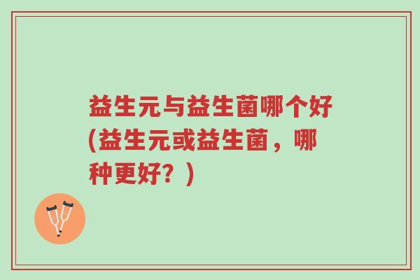益生元与益生菌哪个好(益生元或益生菌，哪种更好？)-第1张图片-超越