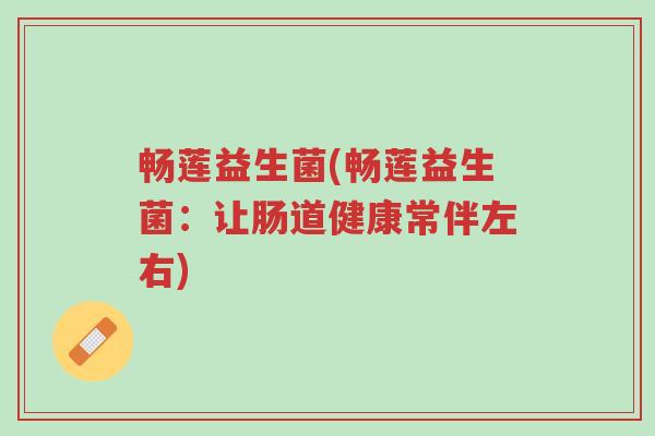 畅莲益生菌(畅莲益生菌：让肠道健康常伴左右)-第1张图片-超越