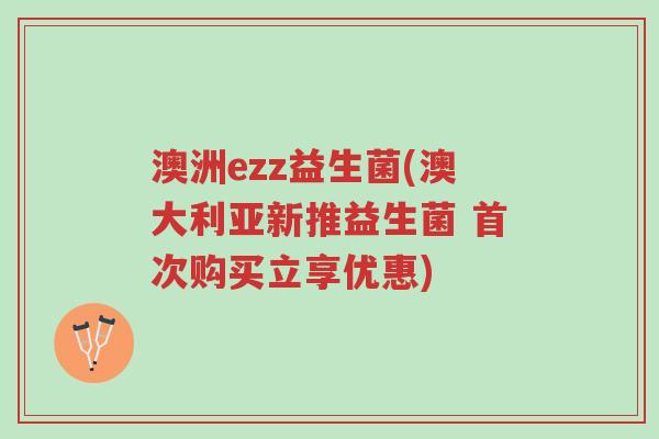 澳洲ezz益生菌(澳大利亚新推益生菌 首次购买立享优惠)-第1张图片-超越 澳洲ezz益生菌(澳大利亚新推益生菌 首次购买立享优惠)-第1张图片-超越