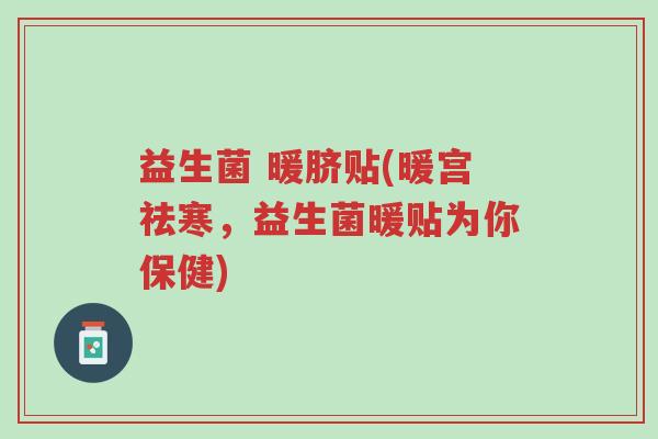 益生菌 暖脐贴(暖宫祛寒,益生菌暖贴为你保健)-第1张图片-超越 益生菌 暖脐贴(暖宫祛寒,益生菌暖贴为你保健)-第1张图片-超越