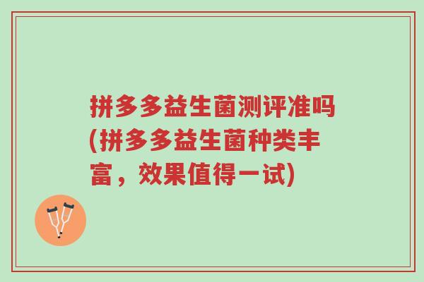拼多多益生菌测评准吗(拼多多益生菌种类丰富,效果值得一试)-第1张图片-超越 拼多多益生菌测评准吗(拼多多益生菌种类丰富,效果值得一试)-第1张图片-超越