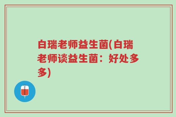 白瑞老师益生菌(白瑞老师谈益生菌:好处多多)-第1张图片-超越 白瑞老师益生菌(白瑞老师谈益生菌:好处多多)-第1张图片-超越