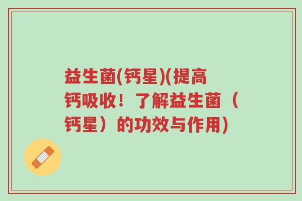 益生菌(钙星)(提高钙吸收!了解益生菌(钙星)的功效与作用)-第1张图片-超越 益生菌(钙星)(提高钙吸收!了解益生菌(钙星)的功效与作用)-第1张图片-超越