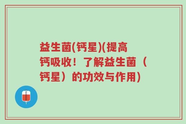 益生菌(钙星)(提高钙吸收！了解益生菌（钙星）的功效与作用)-第1张图片-超越
