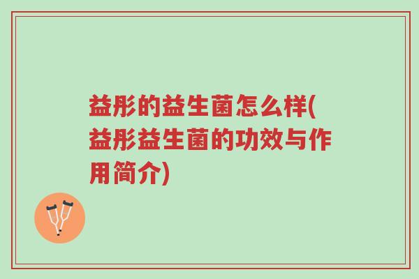 益彤的益生菌怎么样(益彤益生菌的功效与作用简介)-第1张图片-超越 益彤的益生菌怎么样(益彤益生菌的功效与作用简介)-第1张图片-超越