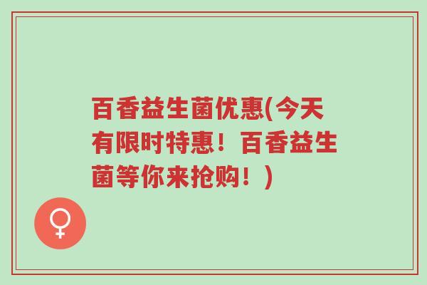 百香益生菌优惠(今天有限时特惠!百香益生菌等你来抢购!)-第1张图片-超越 百香益生菌优惠(今天有限时特惠!百香益生菌等你来抢购!)-第1张图片-超越