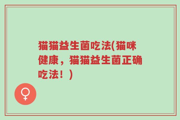 猫猫益生菌吃法(猫咪健康,猫猫益生菌正确吃法!)-第1张图片-超越 猫猫益生菌吃法(猫咪健康,猫猫益生菌正确吃法!)-第1张图片-超越